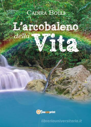 L'arcobaleno della vita di Cadira Bolli edito da Youcanprint