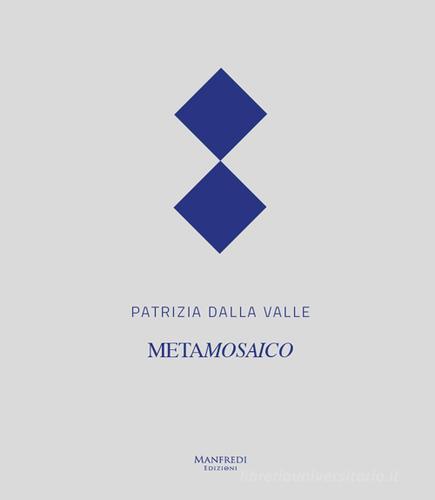 Patrizia Dalla Valle. Metamosaico. Ediz. multilingue edito da Manfredi Edizioni