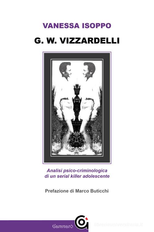 G. W. Vizzardelli. Analisi psico-criminologica di un serial killer adolescente di Vanessa Isoppo edito da Gammarò Edizioni