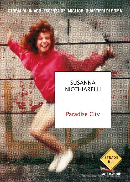 Paradise City. Storia di un'adolescenza nei migliori quartieri di Roma di Susanna Nicchiarelli edito da Mondadori