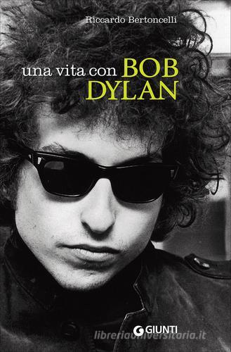 Una vita con Bob Dylan di Riccardo Bertoncelli edito da Giunti Editore