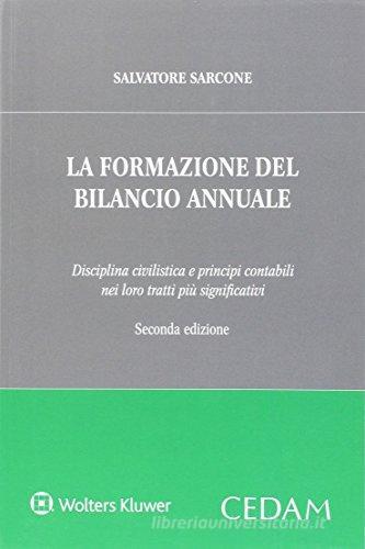 La formazione del bilancio annuale. Disciplina civilistica e principi contabili nei loro tratti più significativi di Salvatore Sarcone edito da CEDAM