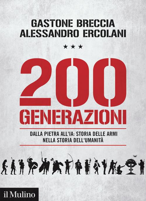 200 generazioni. Dalla pietra all'IA: storia delle armi nella storia dell'umanità di Gastone Breccia, Alessandro Ercolani edito da Il Mulino