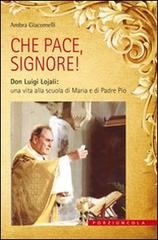 Che pace, Signore! Don Luigi Lojali: una vita alla scuola di Maria e di Padre Pio di Ambra Giacomelli edito da Porziuncola