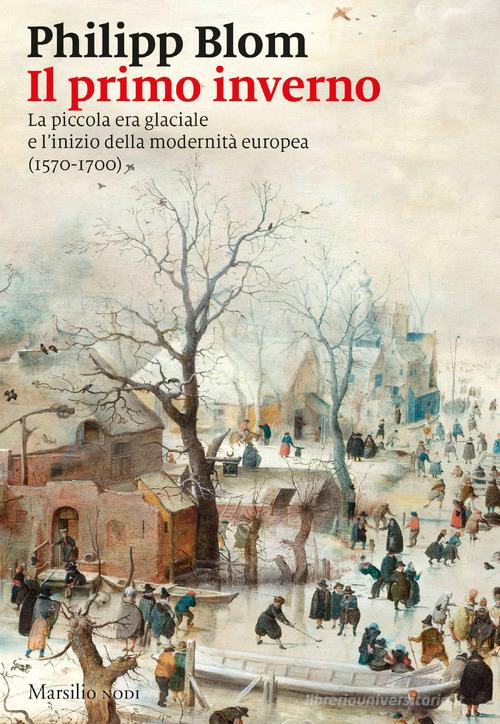 Il primo inverno. La piccola era glaciale e l'inizio della modernità europea (1570-1700) di Philipp Blom edito da Marsilio