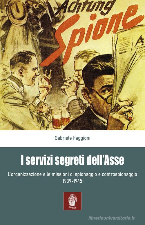 I servizi segreti dell'Asse 1939-1945. L'organizzazione e le missioni di spionaggio e controspionaggio (1939-1945) di Gabriele Faggioni edito da Itinera Progetti