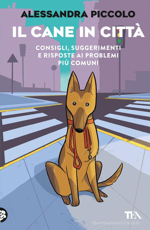 Il cane in città. Consigli, suggerimenti e risposte ai problemi più comuni di Alessandra Piccolo edito da TEA