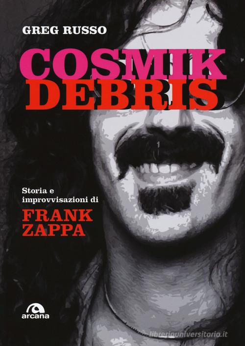 Cosmik Debris. Storia e improvvisazioni di Frank Zappa di Greg Russo edito da Arcana
