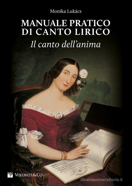 Manuale pratico di canto lirico. Il canto dell'anima di Monika Lukacs edito da Volontè & Co