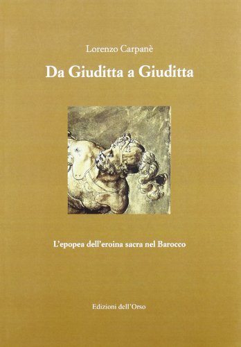 Da Giuditta a Giuditta. L'epopea dell'eroina sacra nel barocco di Lorenzo Carpanè edito da Edizioni dell'Orso