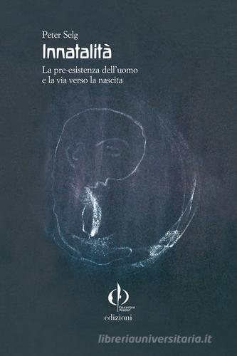 Innatalità. La pre-esistenza dell'uomo e la via verso la nascita di Peter Selg edito da Educazione Waldorf