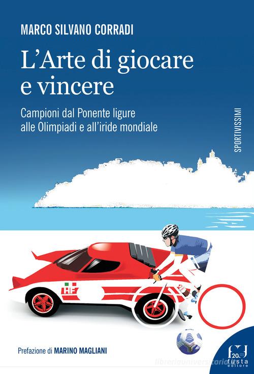 L' arte di giocare e vincere. Campioni dal Ponente ligure alle Olimpiadi e all'iride mondiale di Marco Silvano Corradi edito da Fusta