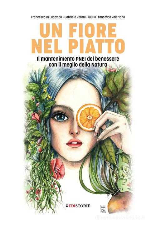 Un fiore nel piatto. Il mantenimento PNEI del benessere con il meglio della natura di Francesco Di Ludovico, Gabriele Peroni, Giulio Francesco Valeriano edito da EdiStorie