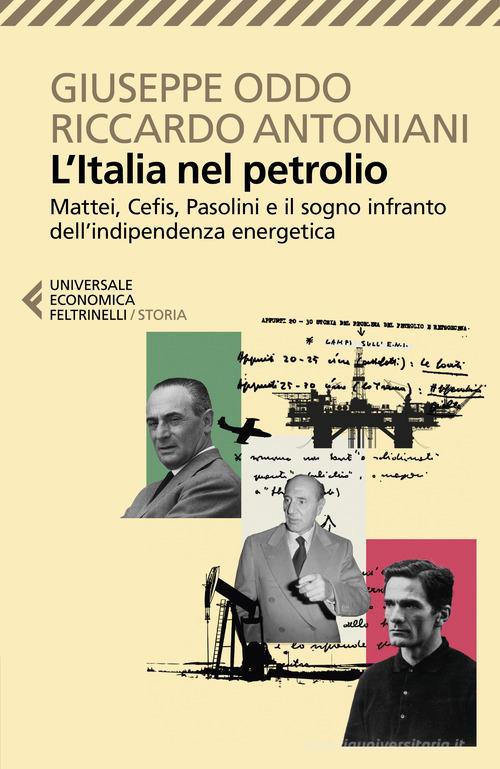 L'Italia nel petrolio. Mattei, Cefis, Pasolini e il sogno infranto dell'indipendenza energetica di Giuseppe Oddo, Riccardo Antoniani edito da Feltrinelli