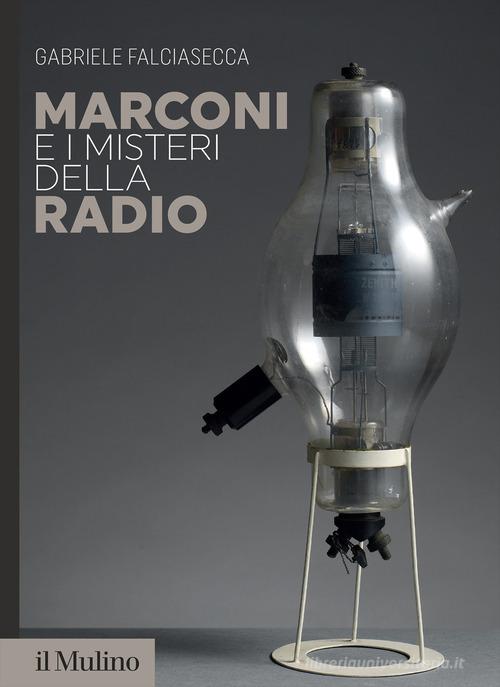 Marconi e i misteri della radio di Gabriele Falciasecca edito da Il Mulino
