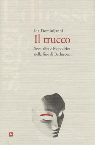Il trucco. Sessualità e biopolitica nella fine di Berlusconi di Ida Dominijanni edito da Futura
