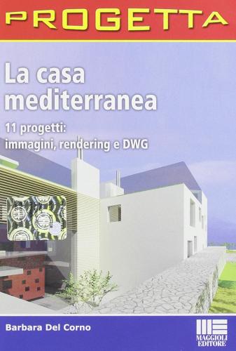 La casa mediterranea. 11 progetti: immagini, rendering e DWG. CD-ROM di Barbara Del Corno edito da Maggioli Editore