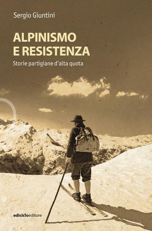 Alpinismo e resistenza. Storie partigiane d'alta quota di Sergio Giuntini edito da Ediciclo