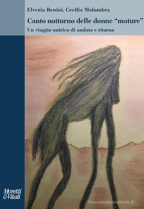 Canto notturno delle donne «mature». Un viaggio onirico di andata e ritorno di Elvezia Benini, Cecilia Malombra edito da Moretti & Vitali