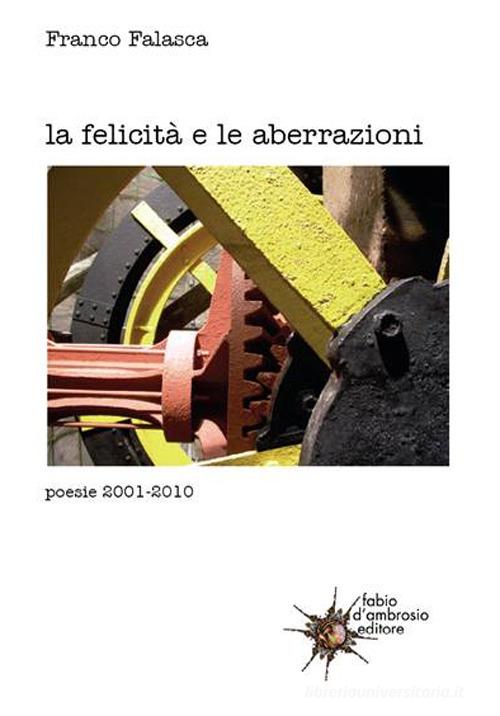 La felicità e le aberrazioni. Poesie 2001-2010 di Franco Falasca edito da D'Ambrosio