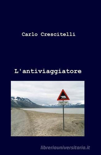 L' antiviaggiatore di Carlo Crescitelli edito da ilmiolibro self publishing
