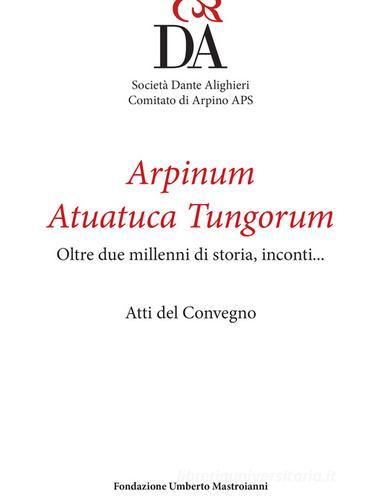 Arpinum Atuatuca Tungorum. Oltre due millenni di storia, incontri... Ediz. italiana e francese edito da Fondazione Umberto Mastroianni