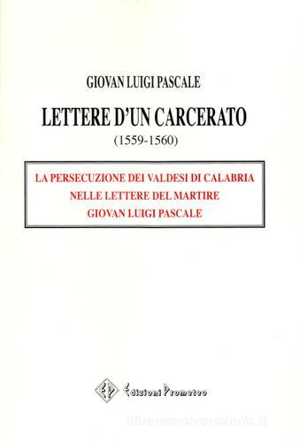 Lettere d'un carcerato (1559-1560). La persecuzione dei Valdesi di Calabria nelle lettere del martire Giovan Luigi Pascale di Giovan L. Pascale edito da Prometeo