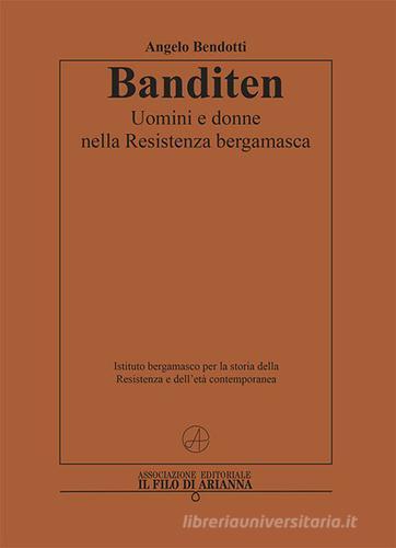 Banditen. Uomini e donne nella Resistenza bergamasca di Angelo Bendotti edito da Il Filo di Arianna