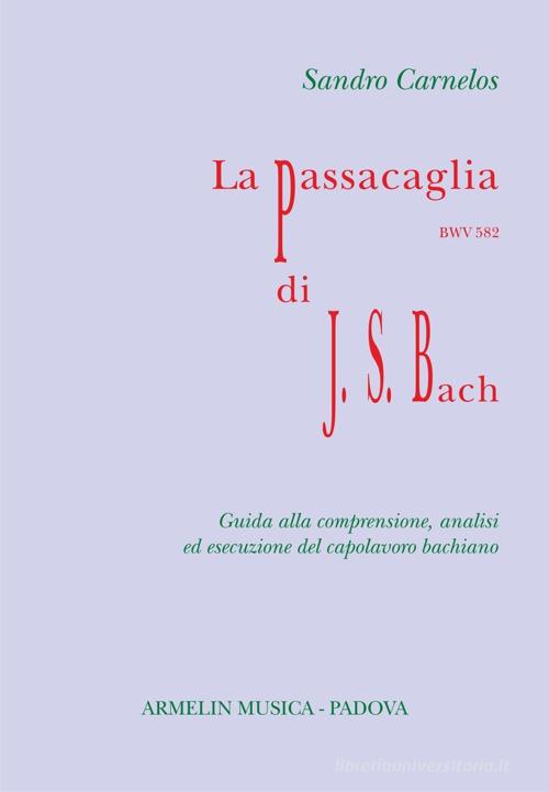 La Passacaglia BWV 582 di Johann Sebastian Bach. Guida alla comprensione, analisi ed esecuzione del capolavoro bachiano di Sandro Carnelos edito da Armelin Musica