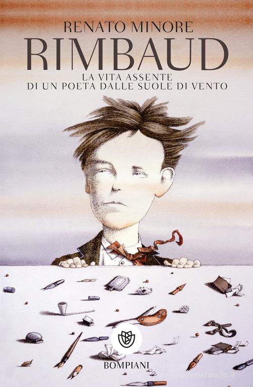 Rimbaud. La vita assente di un poeta dalle suole di vento di Renato Minore edito da Bompiani