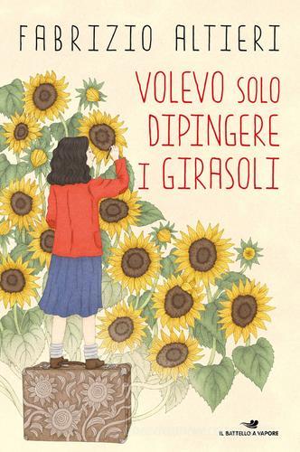 Volevo solo dipingere i girasoli di Fabrizio Altieri edito da Piemme