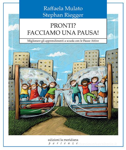 Pronti? Facciamo una pausa! Migliorare gli apprendimenti a scuola con le pause attive di Raffaela Mulato, Stephan Riegger edito da Edizioni La Meridiana