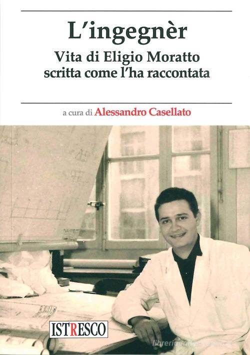 L'ingegnèr. Vita di Eligio Moratto scritta come l'ha raccontata edito da ISTRESCO