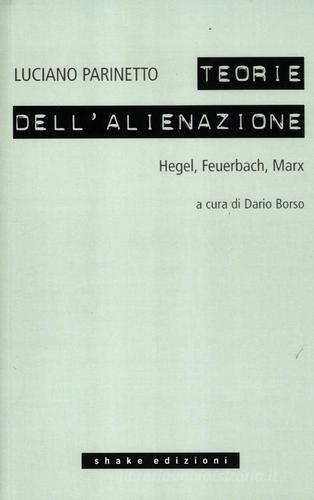 Le teorie dell'alienazione. Hegel, Feuerbach, Marx di Luciano Parinetto edito da ShaKe