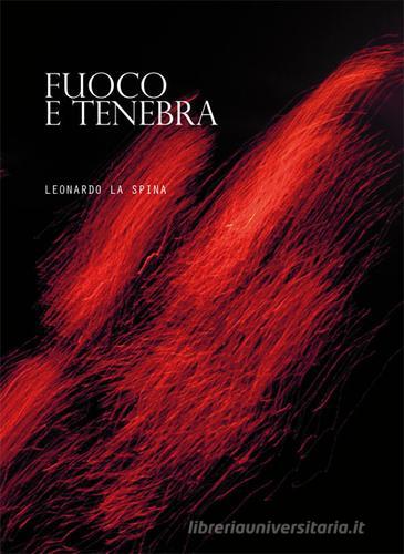 Fuoco e tenebra. Raccolta 1967-1989 di Leonardo La Spina edito da La Rocca Edizioni
