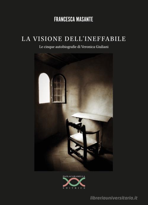 La visione dell'ineffabile. Le cinque autobiografie di Veronica Giuliani di Francesca Masante edito da Paola Caramella Editrice