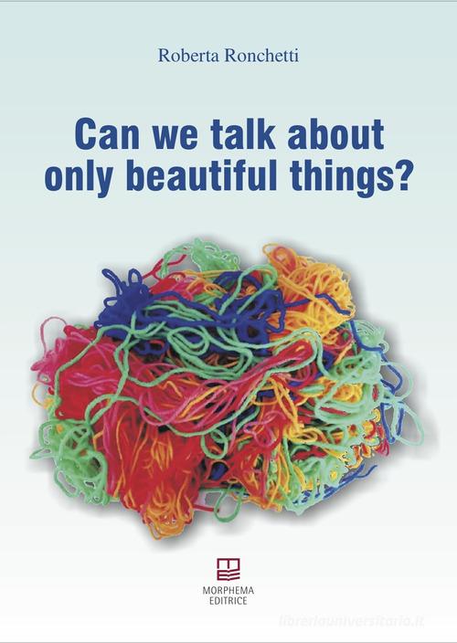 Can we talk about only beautiful things? di Roberta Ronchetti edito da Morphema Editrice