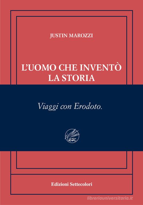 L'uomo che inventò la storia. Viaggi con Erodoto. Ediz. numerata di Justin Marozzi edito da Edizioni Settecolori (Milano)