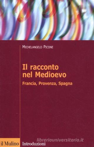 Il racconto nel Medioevo. Francia, Provenza, Spagna di Michelangelo Picone edito da Il Mulino