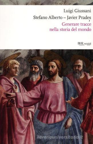 Generare tracce nella storia del mondo di Luigi Giussani, Stefano Alberto, Javier Prades edito da Rizzoli