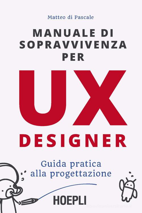 Manuale di sopravvivenza per UX designer. Guida pratica alla progettazione di Matteo Di Pascale edito da Hoepli