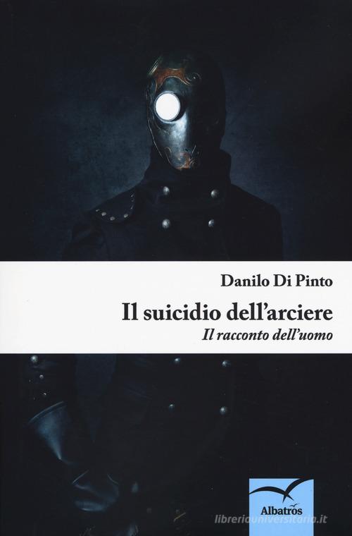 Il suicidio dell'arciere di Danilo Di Pinto edito da Gruppo Albatros Il Filo