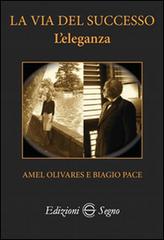 La via del successo. L'eleganza di Amel Olivares, Biagio Pace edito da Edizioni Segno