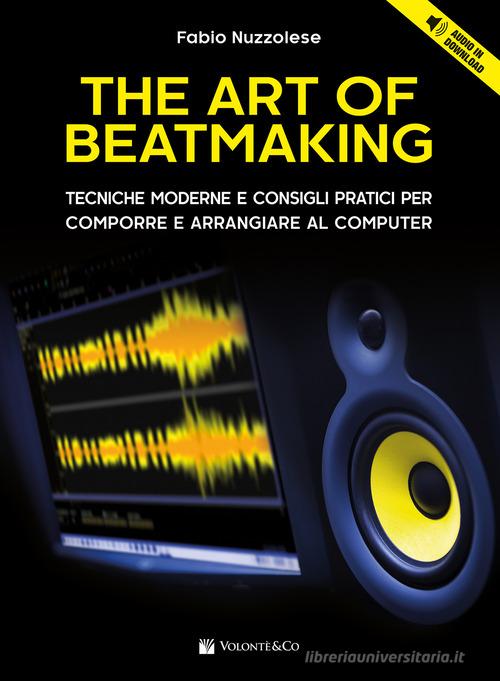 The art of beatmaking. Tecniche moderne e consigli pratici per comporre e arrangiare al computer. Con File audio per il download di Fabio Nuzzolese edito da Volontè & Co