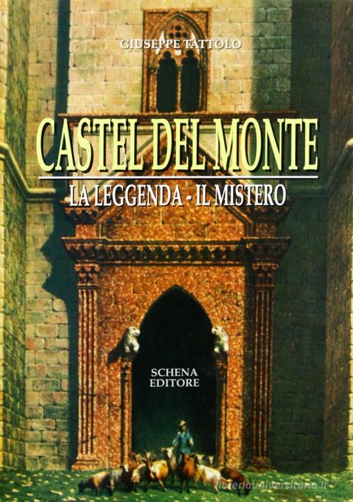 Castel del Monte. La leggenda. Il mito di Giuseppe Tattolo edito da Schena Editore