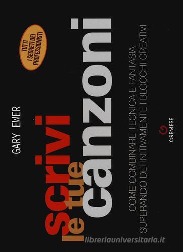 Scrivi le tue canzoni. Come combinare tecnica e fantasia superando definitivamente i blocchi creativi di Gary Ewer edito da Gremese Editore