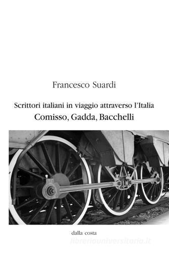 Scrittori italiani in viaggio attraverso l'Italia. Comisso, Gadda, Bacchelli di Francesco Suardi edito da Dalla Costa