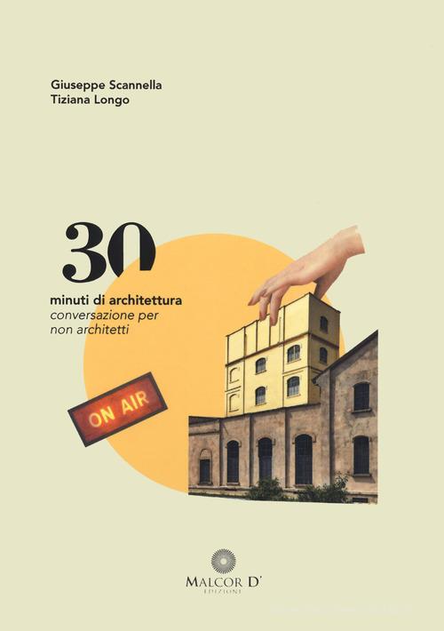30 minuti di architettura. Conversazioni per non architetti di Giuseppe Scannella, Tiziana Longo edito da Malcor D'