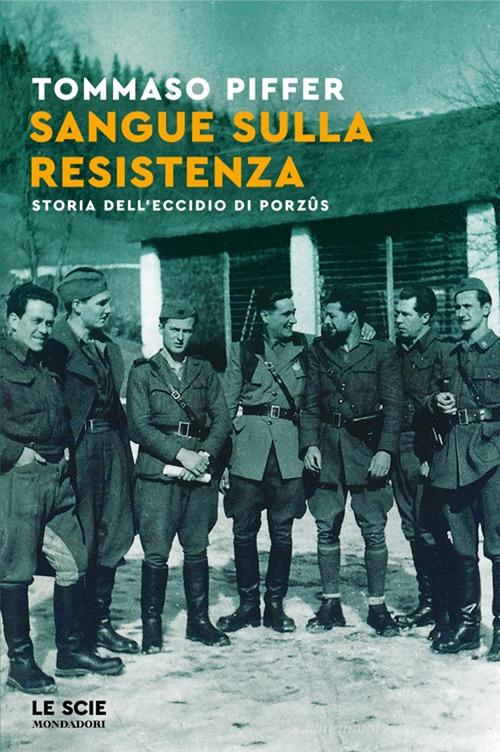 Sangue sulla Resistenza. Storia dell'eccidio di Porzûs di Tommaso Piffer edito da Mondadori