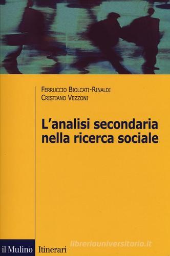 L' analisi secondaria nella ricerca sociale. Come rispondere a nuove domande con dati già raccolti di Ferruccio Biolcati Rinaldi, Cristiano Vezzoni edito da Il Mulino